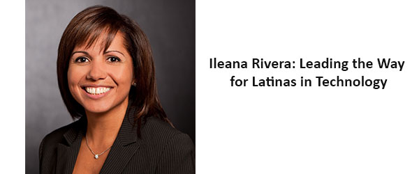 Ileana Rivera: Leading the Way for Latinas in Technology