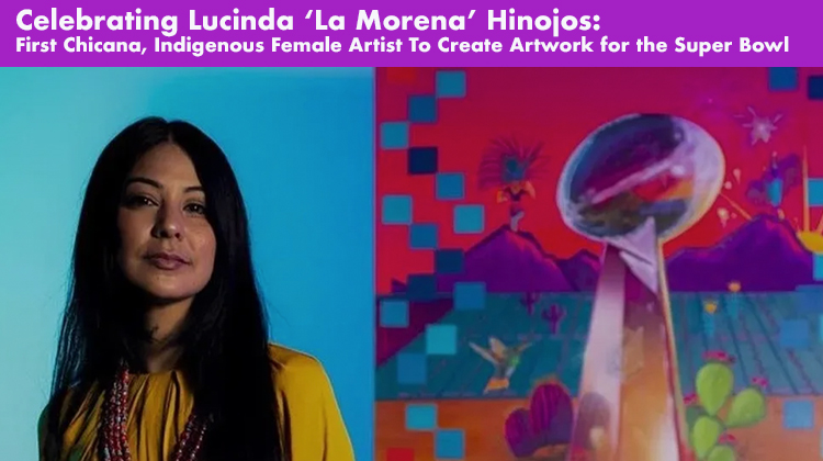 Celebrating Lucinda ‘La Morena’ Hinojos: First Chicana, Indigenous Female Artist To Create Artwork for the Super Bowl